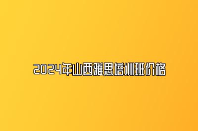 2024年山西雅思培训班价格