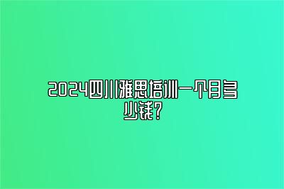 2024四川雅思培训一个月多少钱？