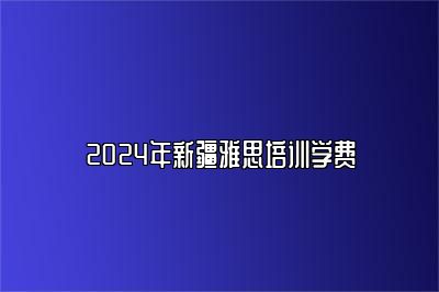 2024年新疆雅思培训学费