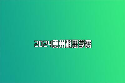 2024贵州雅思学费