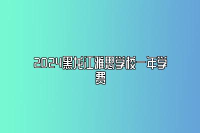 2024黑龙江雅思学校一年学费