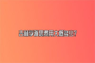 吉林学雅思费用大概多少？