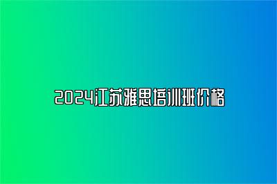 2024江苏雅思培训班价格