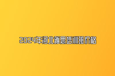 2024年河北雅思培训班价格