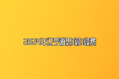 2024年辽宁雅思1对1收费