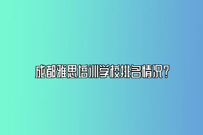 成都雅思培训学校排名情况？