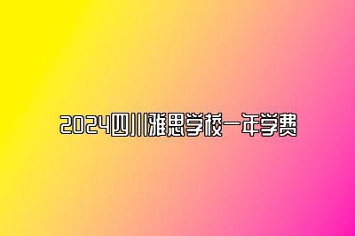 2024四川雅思学校一年学费