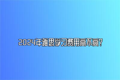 2024年雅思学习费用高不高？