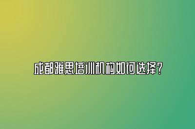 成都雅思培训机构如何选择？