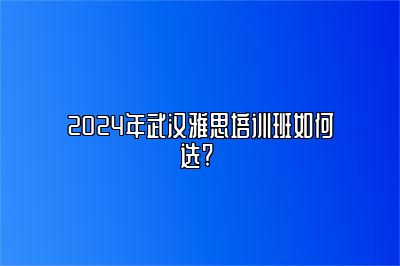 2024年武汉雅思培训班如何选? 