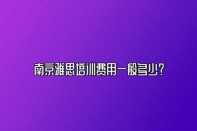 南京雅思培训费用一般多少？