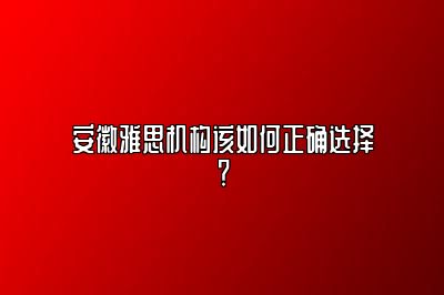 安徽雅思机构该如何正确选择？