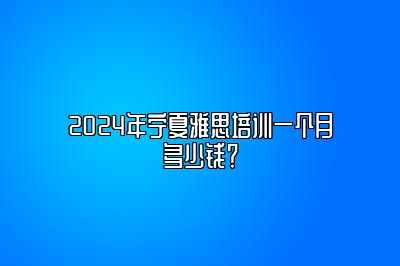 2024年宁夏雅思培训一个月多少钱？