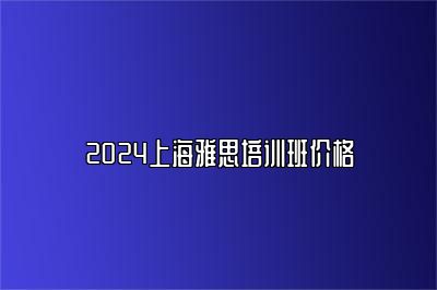 2024上海雅思培训班价格