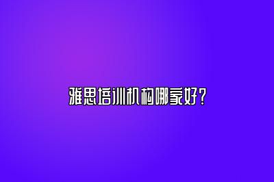 雅思培训机构哪家好？