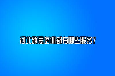 河北雅思培训都有哪些服务？