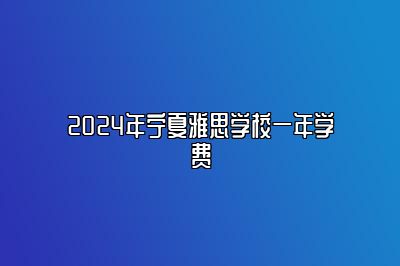 2024年宁夏雅思学校一年学费