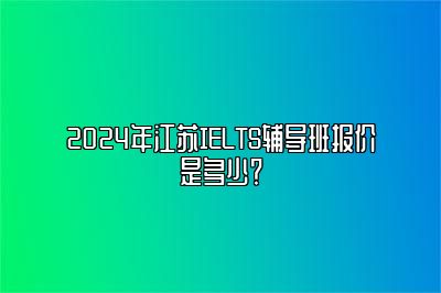 2024年江苏IELTS辅导班报价是多少？