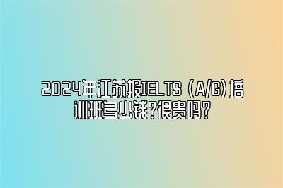 2024年江苏报IELTS (A/G)培训班多少钱？很贵吗？