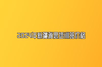 2024年新疆雅思培训班价格