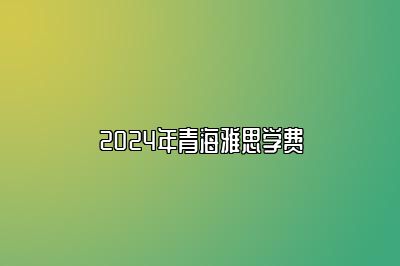 2024年青海雅思学费