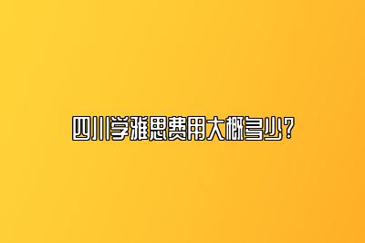 四川学雅思费用大概多少?