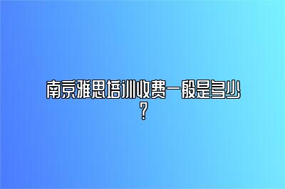 南京雅思培训收费一般是多少？