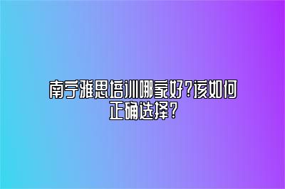 南宁雅思培训哪家好?该如何正确选择?