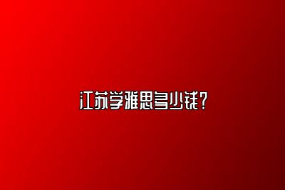 江苏学雅思多少钱？