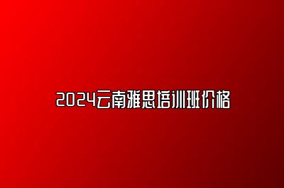 2024云南雅思培训班价格