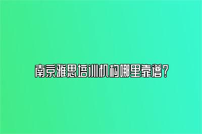 南京雅思培训机构哪里靠谱？