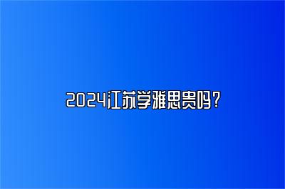 2024江苏学雅思贵吗?