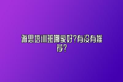 雅思培训班哪家好？有没有推荐？