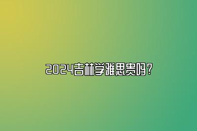 2024吉林学雅思贵吗?