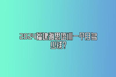 2024福建雅思培训一个月多少钱？