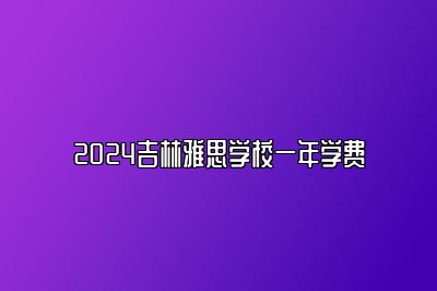 2024吉林雅思学校一年学费