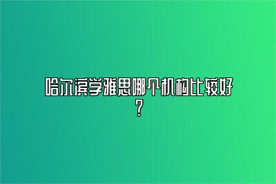 哈尔滨学雅思哪个机构比较好？