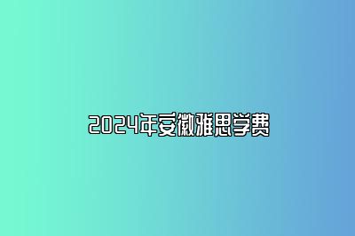 2024年安徽雅思学费