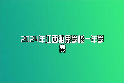 2024年江西雅思学校一年学费