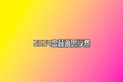 2024吉林雅思学费