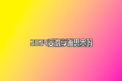 2024安徽学雅思贵吗