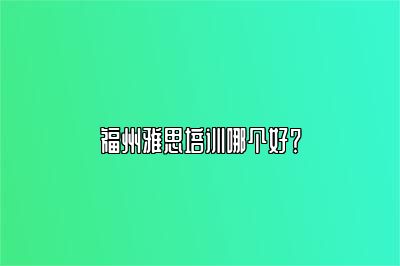 福州雅思培训哪个好？