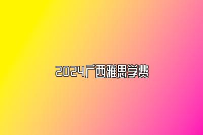 2024广西雅思学费