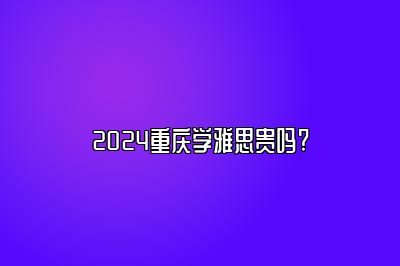 2024重庆学雅思贵吗?