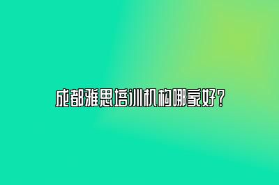 成都雅思培训机构哪家好？