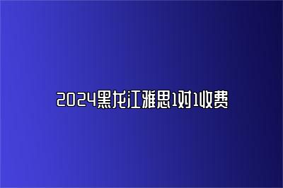 2024黑龙江雅思1对1收费