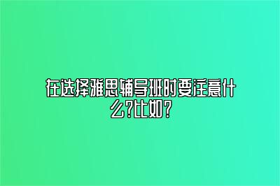 在选择雅思辅导班时要注意什么？比如？