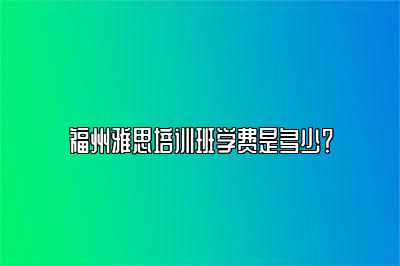 福州雅思培训班学费是多少？
