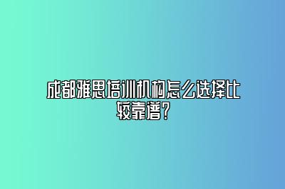 成都雅思培训机构怎么选择比较靠谱？