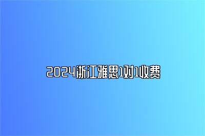 2024浙江雅思1对1收费